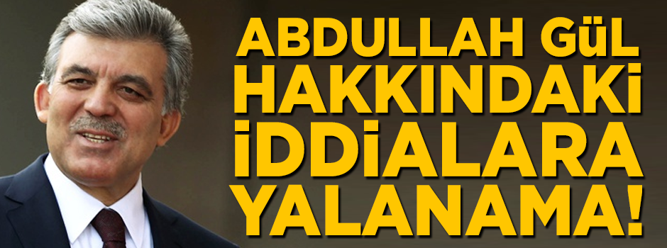 Abdullah Gül hakkındaki iddialara yalanlama!
