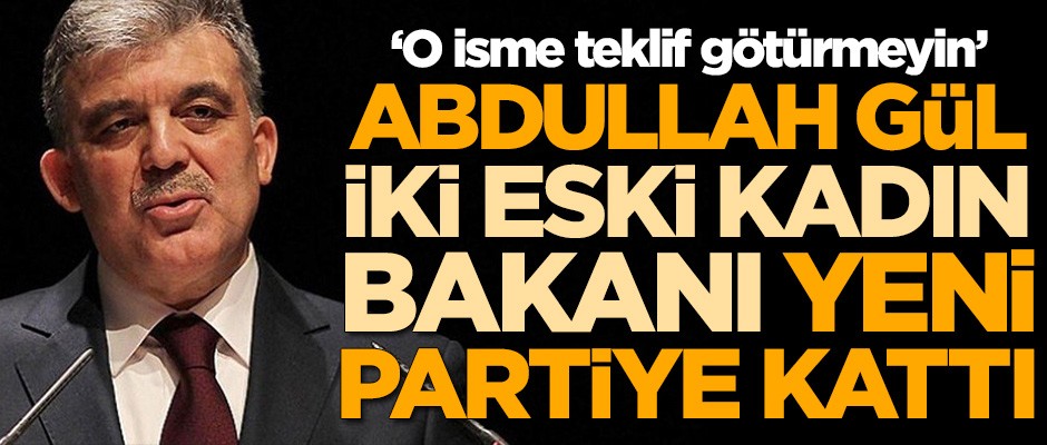 Abdullah Gül iki eski kadın bakanı yeni partiye kattı! O ismi kabul etmedi