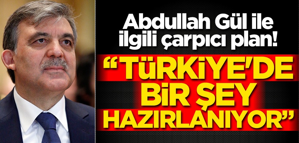 Abdullah Gül ile ilgili çarpıcı plan! "Türkiye'de bir şey hazırlanıyor"