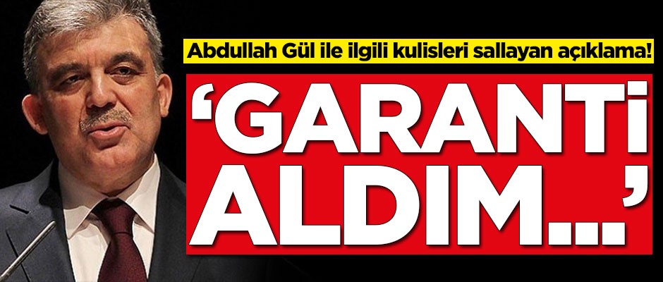 Abdullah Gül ile ilgili kulisleri sallayan gelişme! 'Garanti aldım'