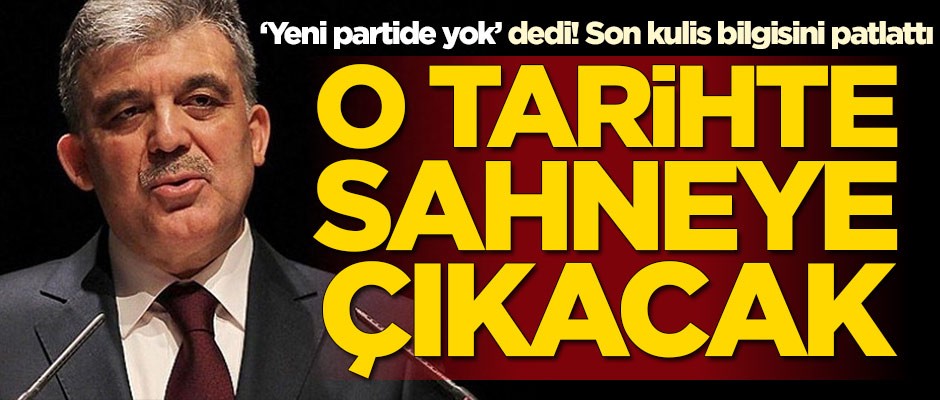Abdullah Gül ile ilgili son kulis bilgisini patlattı! O tarihte sahneye çıkacak
