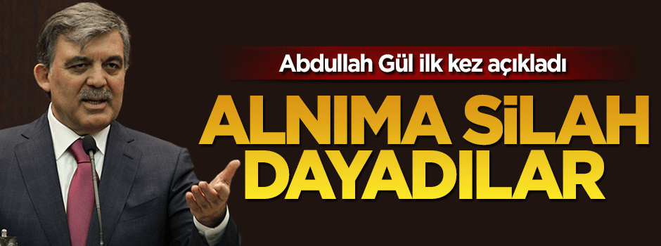 Abdullah Gül ilk kez açıkladı: Alnıma silah dayadılar