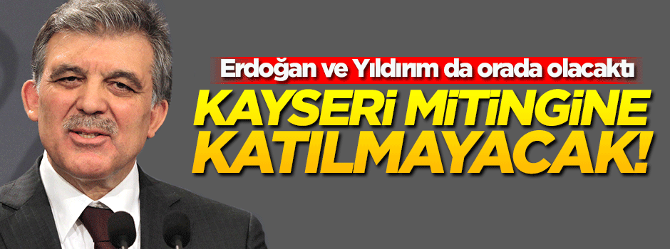 'Abdullah Gül, Kayseri mitingine katılmayacak' iddiası!