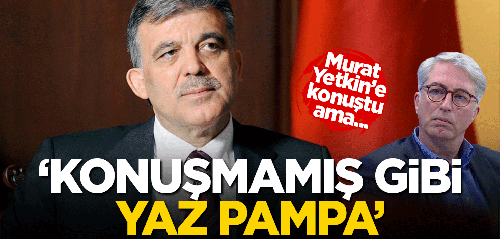 Abdullah Gül, Murat Yetkin'e konuştu! 'Konuşmamış gibi yaz pampa' demiş hissi uyandıran yazı...