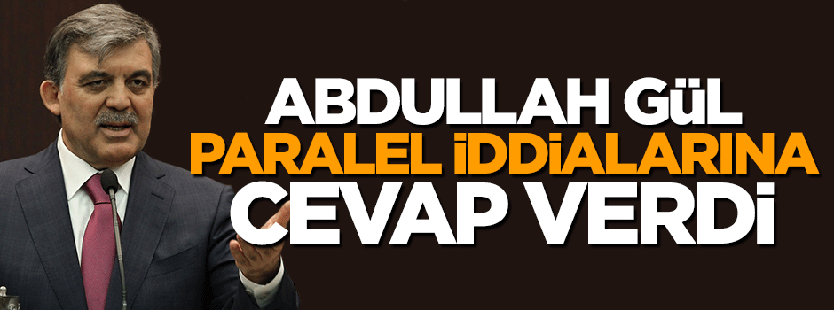 Abdullah Gül paralel iddiasına cevap verdi