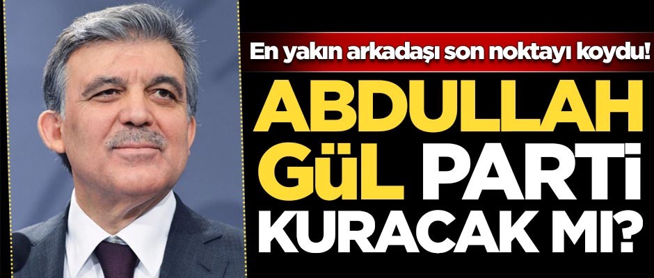 Abdullah Gül parti kuracak mı? En yakın arkadaşı son noktayı koydu