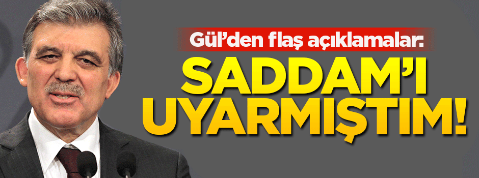 Abdullah Gül: Saddam'ı uyarmıştım!
