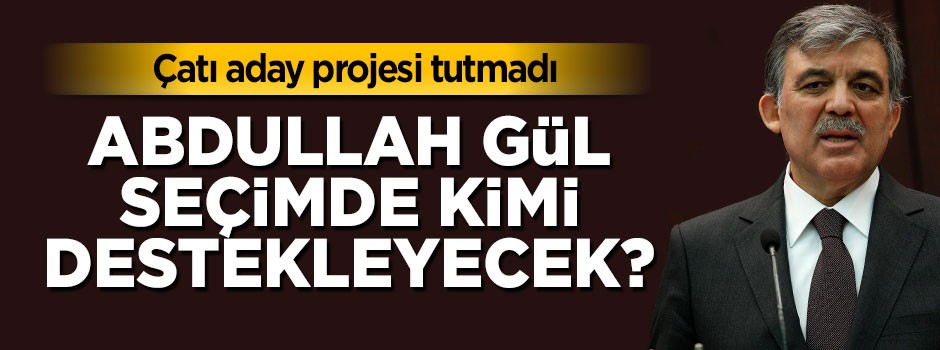 Abdullah Gül seçimde şimdi kimi destekleyecek?
