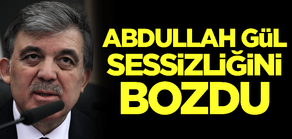 Abdullah Gül sessizliğini bozdu