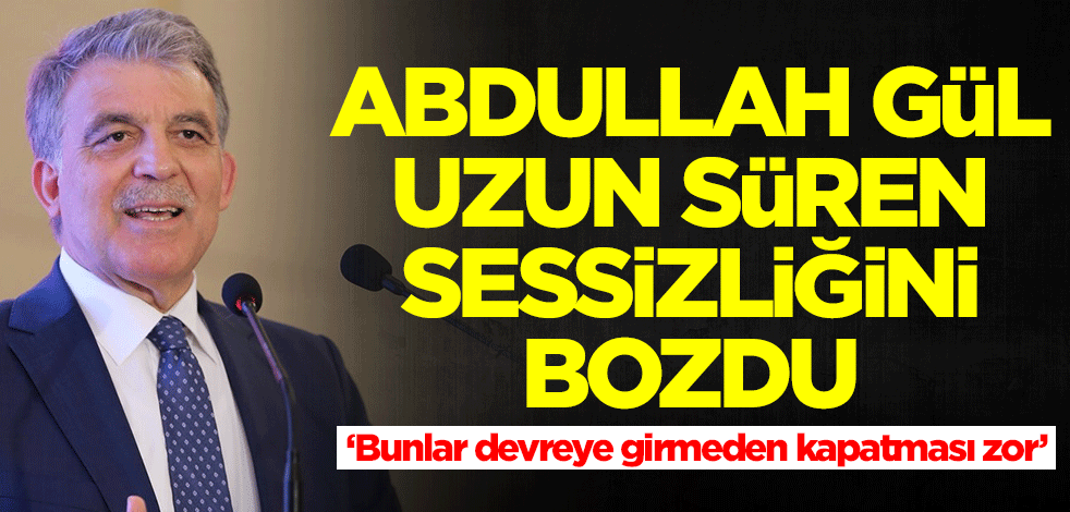 Abdullah Gül sessizliğini bozdu: Bunlar devreye girmeden kapatılması zor