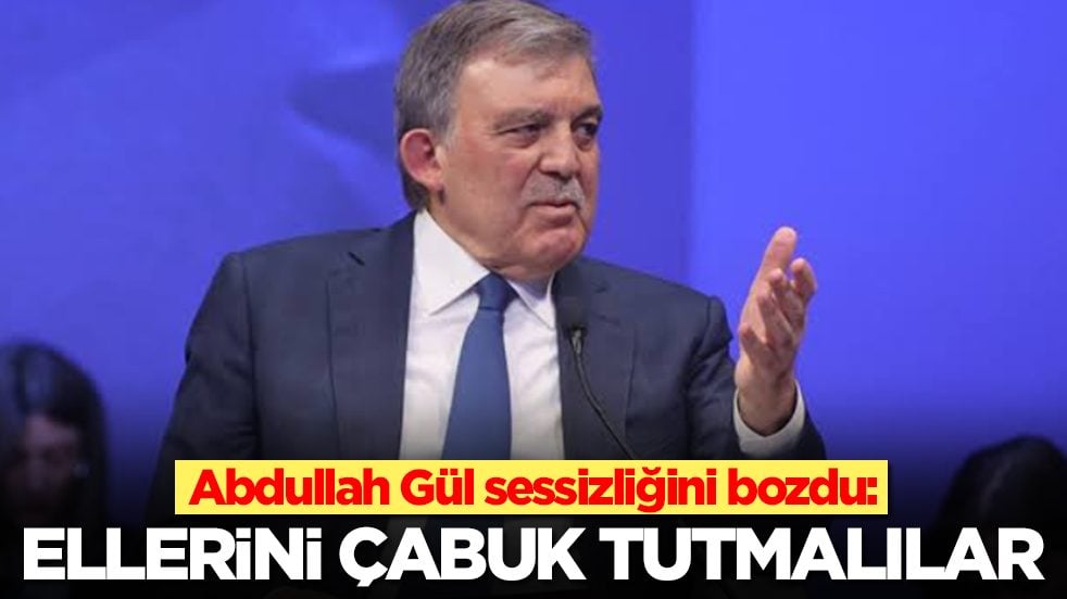Abdullah Gül sessizliğini bozdu: Ellerini çabuk tutmalılar