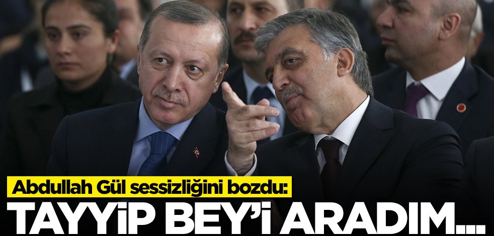Abdullah Gül sessizliğini bozdu: Tayyip Bey'i aradım...