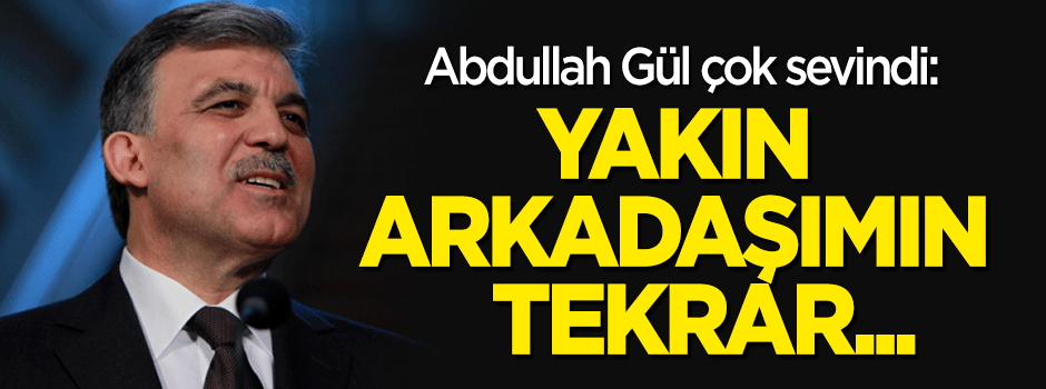 Abdullah Gül sevindi: Yakın arkadaşımın tekrar...