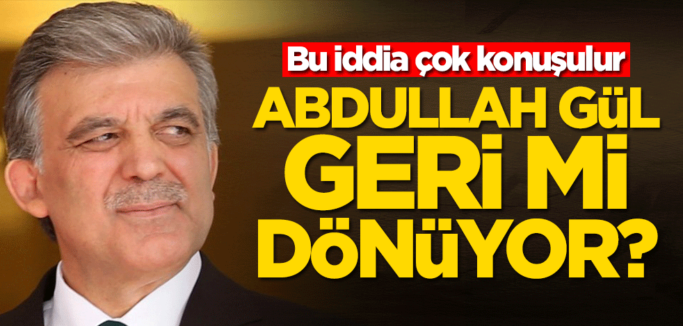 Abdullah Gül siyasete geri mi dönüyor?