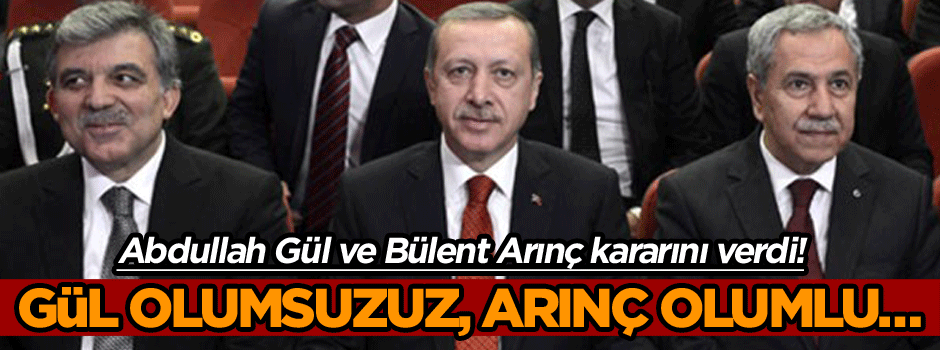 Abdullah Gül ve Bülent Arınç kararını verdi! Gül olumsuzuz, Arınç olumlu...