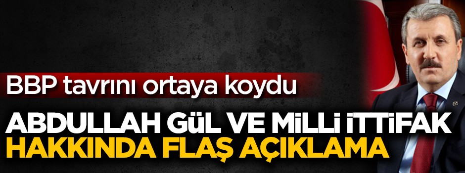 Abdullah Gül ve Milli ittifak hakkında flaş açıklama! BBP tavrını ortaya koydu...