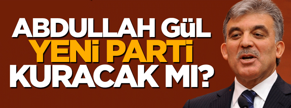 Abdullah Gül yeni parti kuracak mı?