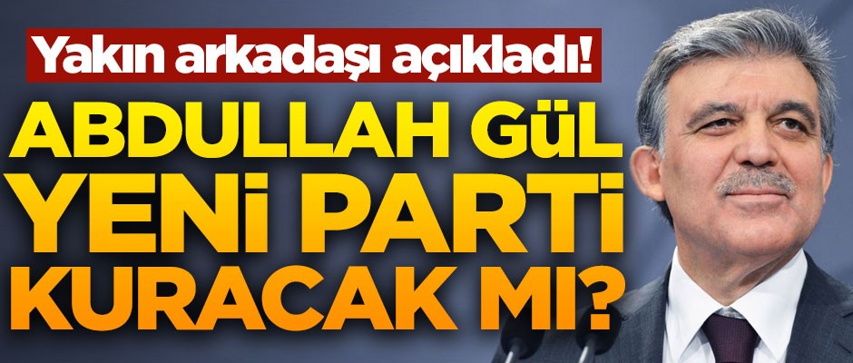 Abdullah Gül yeni parti kuracak mı? En yakın arkadaşı açıkladı