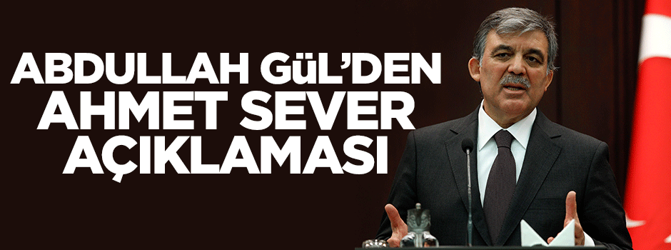 Abdullah Gül'den Ahmet Sever açıklaması!