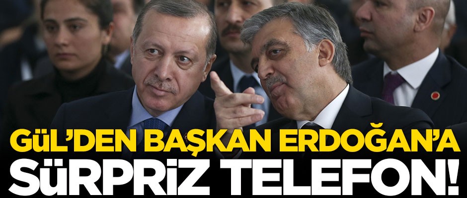 Abdullah Gül'den Başkan Erdoğan'a sürpriz telefon