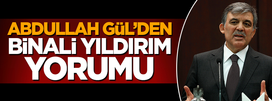 Abdullah Gül'den Binali Yıldırım yorumu
