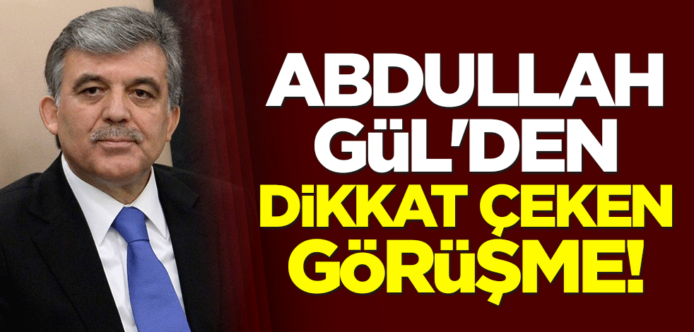 Abdullah Gül'den dikkat çeken görüşme!