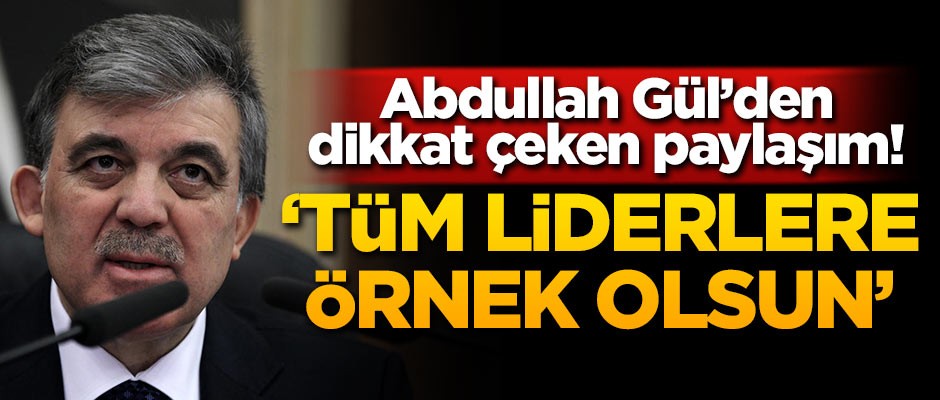 Abdullah Gül'den dikkat çeken paylaşım! 'Tüm liderlere örnek olsun'