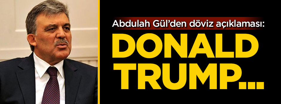 Abdullah Gül'den döviz açıklaması: Donald Trump...