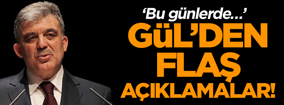 Abdullah Gül’den flaş açıklamalar! ‘Bu günlerde…’