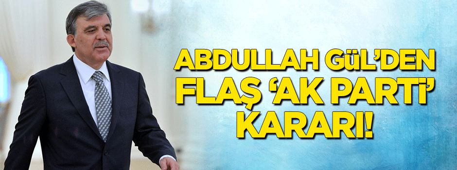 Abdullah Gül'den flaş 'AK Parti' kararı!