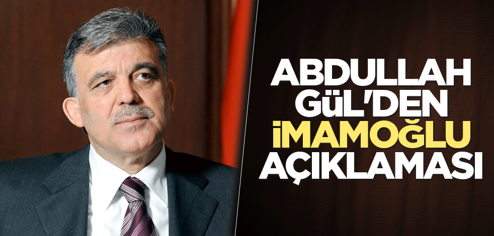 Abdullah Gül'den İmamoğlu açıklaması