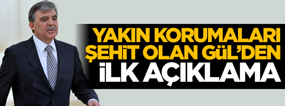 Abdullah Gül'den şehit olan eski yakın korumalarına ilişkin açıklama