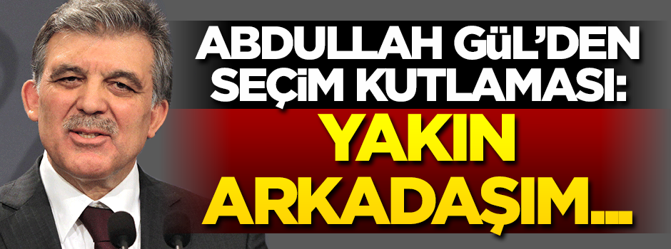 Abdullah Gül'den seçim kutlaması! 'Yakın arkadaşım...'