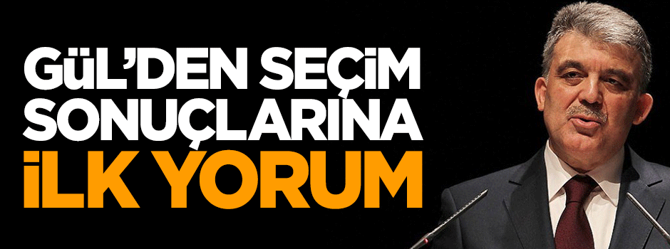 Abdullah Gül'den seçim sonuçlarına ilk yorum