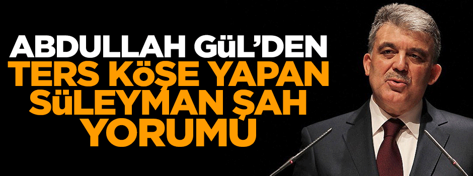 Abdullah Gül'den Süleyman Şah Operasyonu yorumu