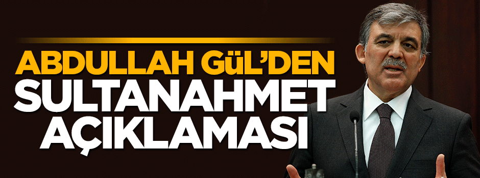Abdullah Gül'den Sultanahmet açıklaması