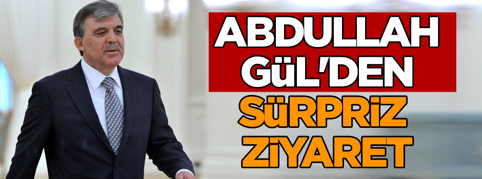Abdullah Gül'den sürpriz ziyaret