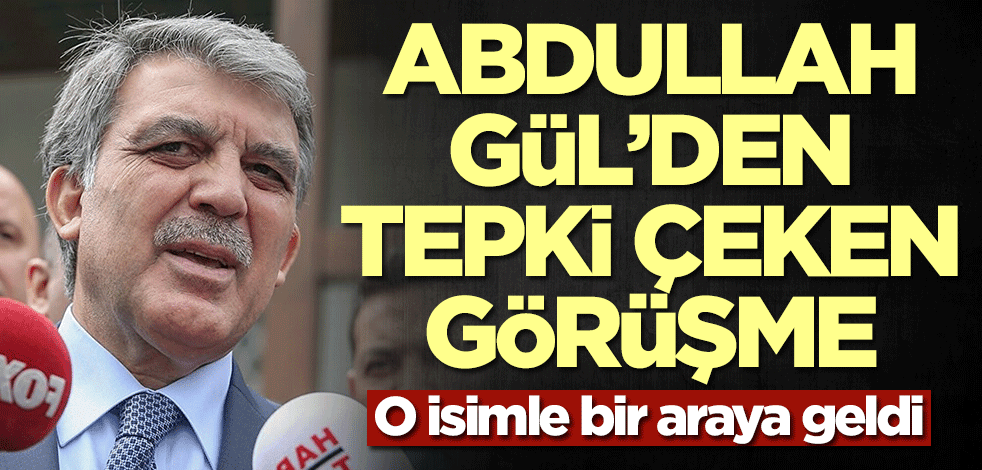 Abdullah Gül'den tepki çeken görüşme! O isimle bir araya geldi