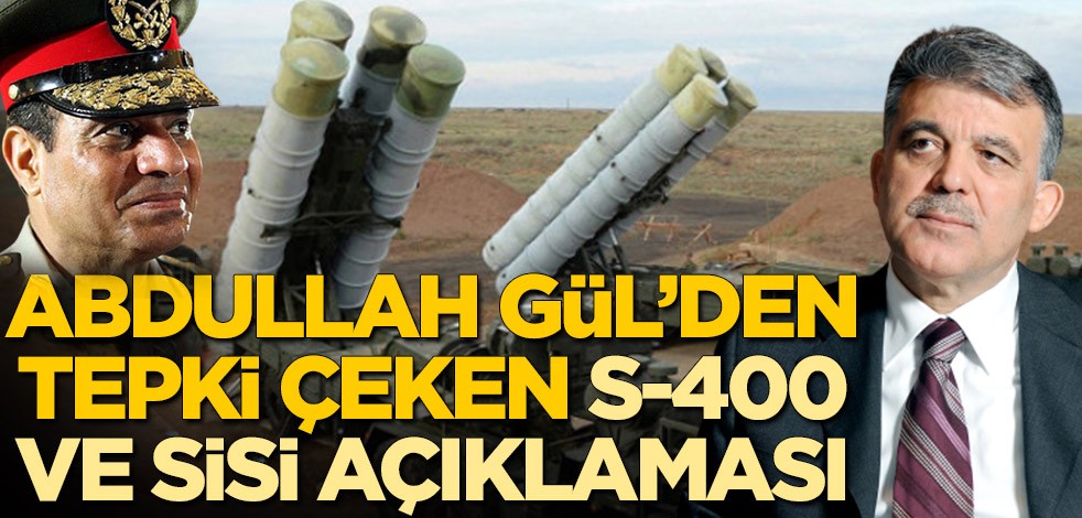 Abdullah Gül'den tepki çeken S-400 ve Sisi açıklaması