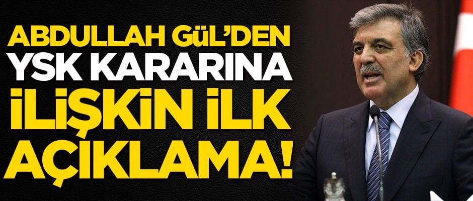 Abdullah Gül'den YSK kararına ilişkin ilk açıklama!