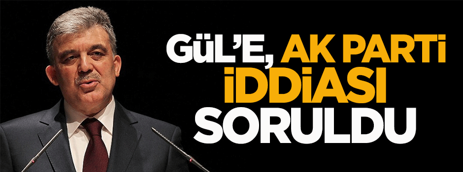 Abdullah Gül'e AK Parti iddiası soruldu