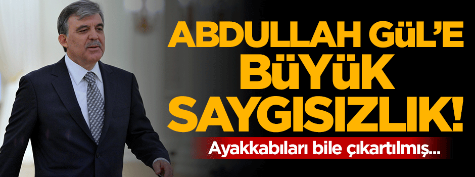 Abdullah Gül'e büyük saygısızlık!