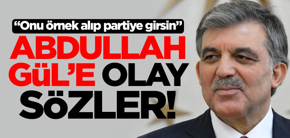 Abdullah Gül'e olay sözler! "Onu örnek alıp partiye girsin"