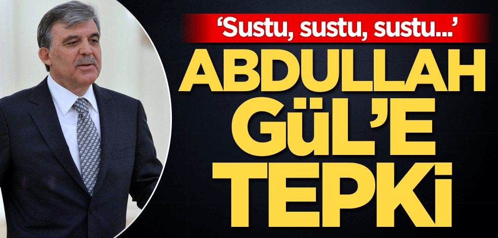 Abdullah Gül'e tepki: Sustu, sustu, sustu...