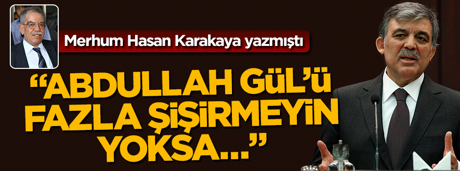 "Abdullah Gül’ü fazla şişirmeyin... Yoksa Abdüllatif Şener olur!"