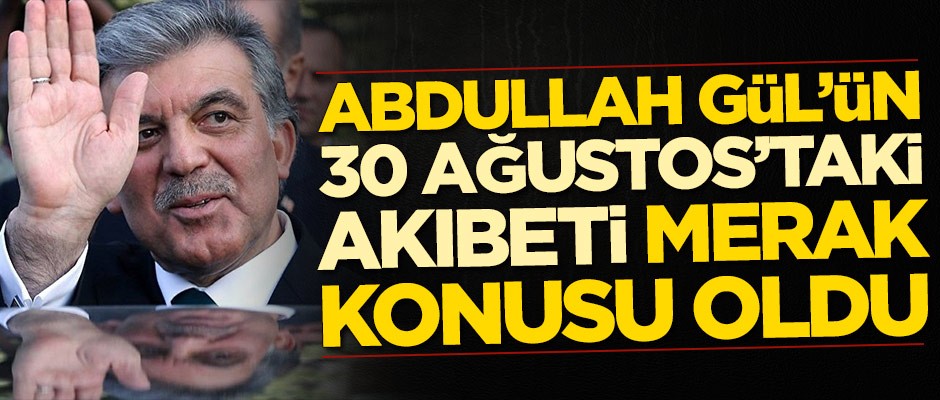 Abdullah Gül'ün 30 Ağustos'taki akıbeti merak konusu oldu