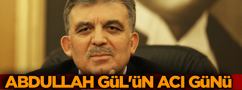 Abdullah Gül'ün acı günü