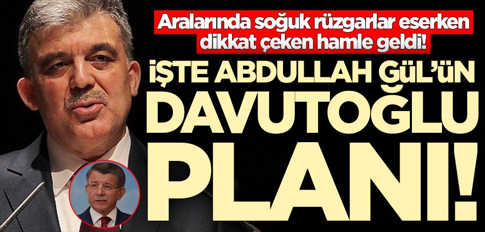 Abdullah Gül'ün Ahmet Davutoğlu planı ortaya çıktı!