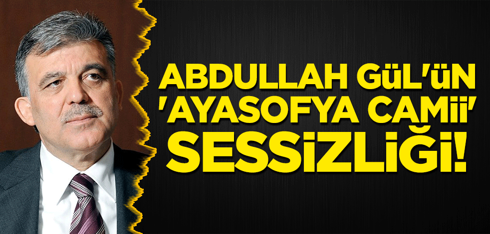 Abdullah Gül'ün 'Ayasofya Camii' sessizliği!