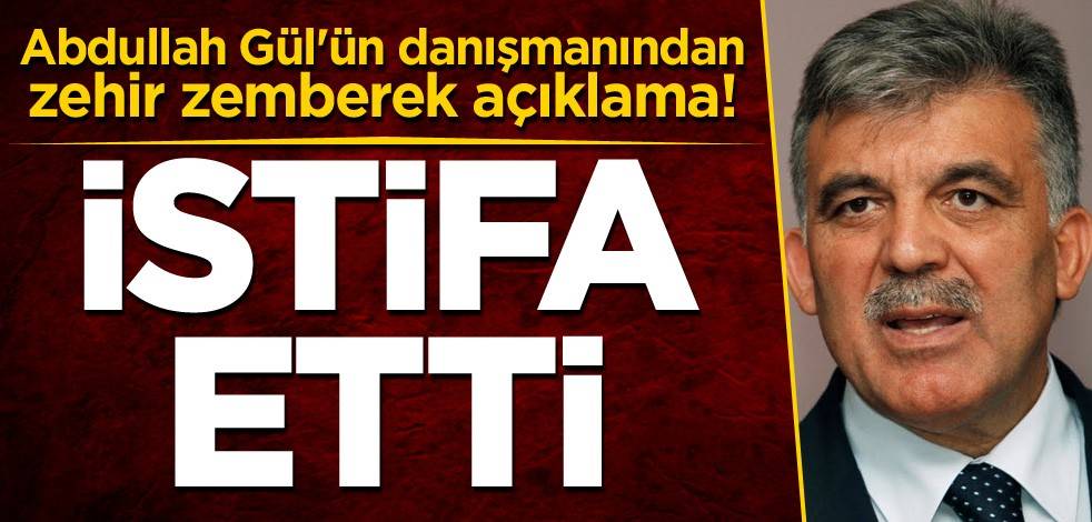 Abdullah Gül'ün danışmanından zehir zemberek açıklama! Türkiye'ye bağlılığını bildirerek istifa etti